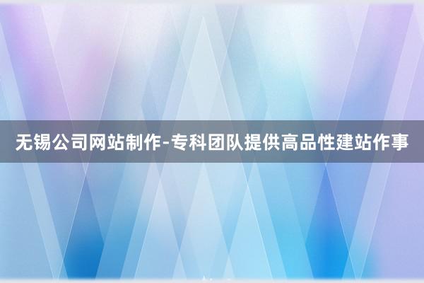 无锡公司网站制作-专科团队提供高品性建站作事