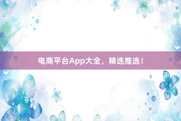 电商平台App大全，精选推选！