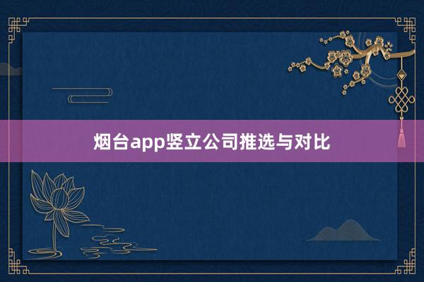 烟台app竖立公司推选与对比
