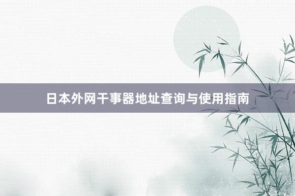 日本外网干事器地址查询与使用指南