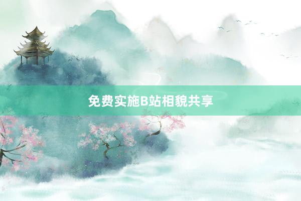 免费实施B站相貌共享