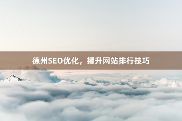 德州SEO优化，擢升网站排行技巧