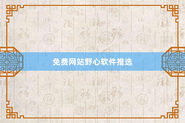 免费网站野心软件推选