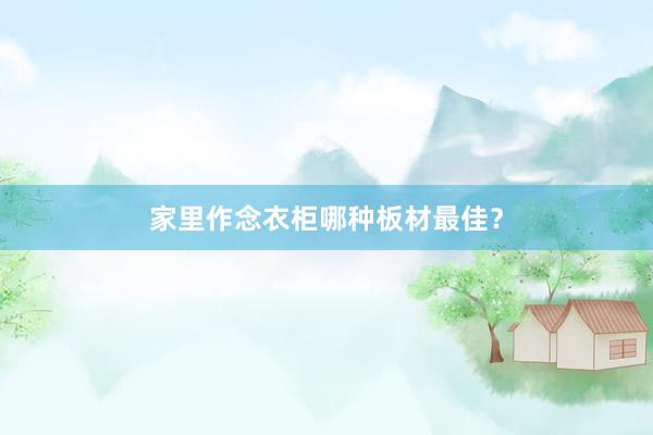 家里作念衣柜哪种板材最佳？