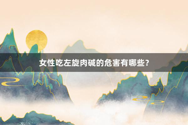 女性吃左旋肉碱的危害有哪些？