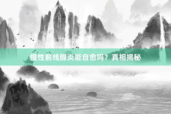 慢性前线腺炎能自愈吗？真相揭秘