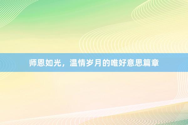 师恩如光，温情岁月的唯好意思篇章