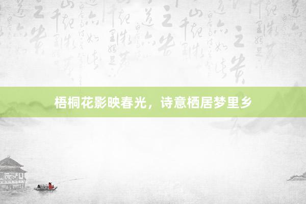 梧桐花影映春光，诗意栖居梦里乡